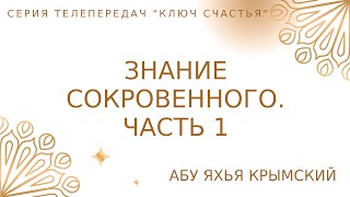 24. Знание сокровенного. Часть 1 | Ключ Счастья | Абу Яхья Крымский