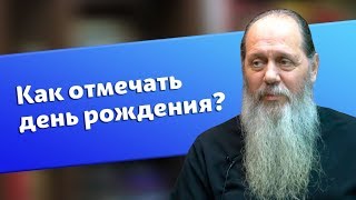Как православным отмечать День рождения? (прот. Владимир Головин)