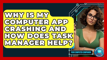 Why Is My Computer App Crashing And How Does Task Manager Help? - Your Computer Companion