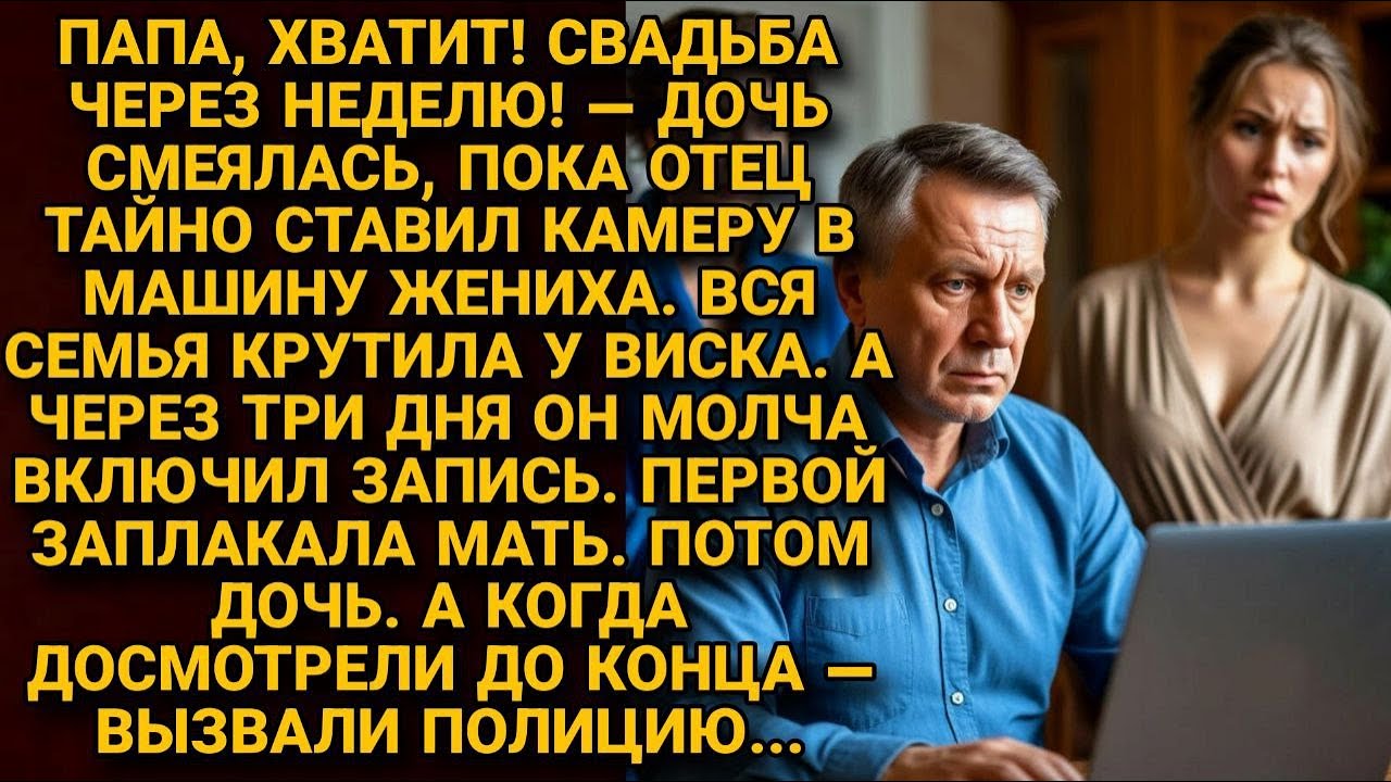 Отец поставил камеру в машину жениха. Через три дня семья вызвала полицию. История о предательстве.