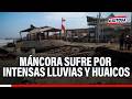 🔴🔵 Máncora sufre la inclemencia de las lluvias y huaicos: Varias familias afectadas
