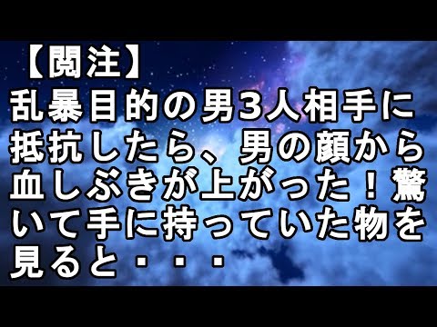 【閲注】乱暴目的の男3人相手に抵抗したら、男の顔から血しぶきが上がった！驚いて手に持っていた物を見ると・・・
