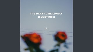 It's Okay To Be Lonely (Sometimes)