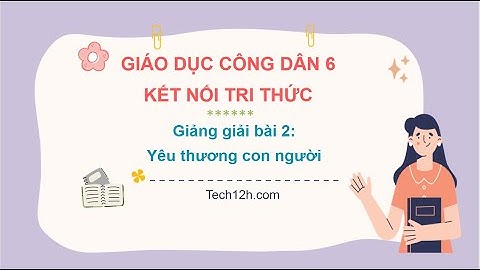 Giảng bài 2: Yêu thương con người | Bài giảng Giáo dục công dân 6 Kết nối tri thức