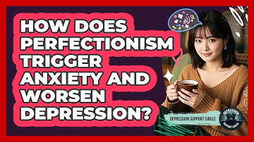 How Does Perfectionism Trigger Anxiety And Worsen Depression? - Depression Support Circle