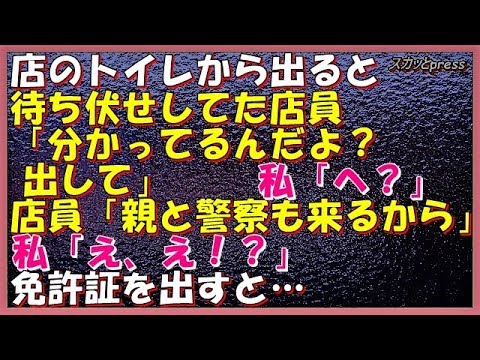 【修羅場な話】店のトイレから出ると待ち伏せしてた店員「分かってるんだよ？出して」私「へ？」店員「親と警察も来るから」私「え、え！？」免許証を出すと…
