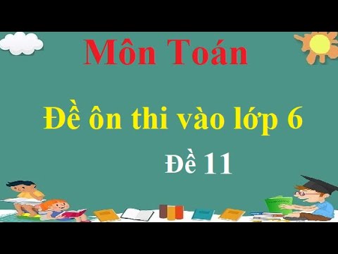 Video Đề ôn thi vào lớp 6 môn Toán (đề 11) - YouTube