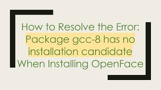 How to Resolve the Error: Package gcc-8 has no installation candidate When Installing OpenFace