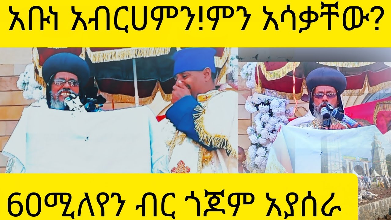 60 ሚሊየን ብር፦ጎጆ አላሰራ ብሎ ተቸግረናል!ብፁህ አቡነ አብርሀም የተናገሩት!