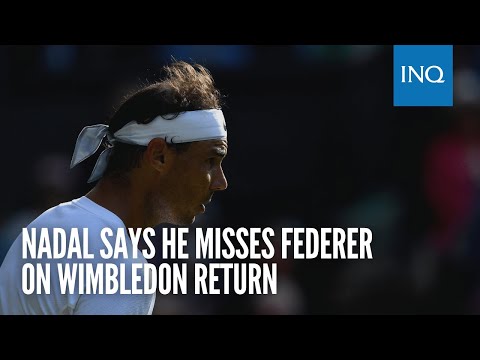 Nadal says he misses Federer on Wimbledon return