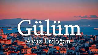 Ayaz Erdoğan Gülüm sözleri lyrics