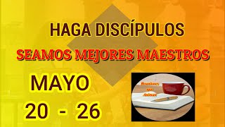 Seamos mejores maestros. Haga discípulos. Semana Mayo 20 -26