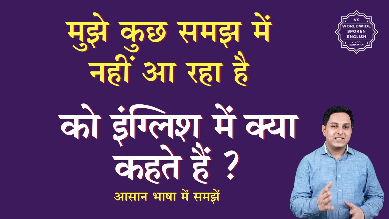 मुझे कुछ समझ में नहीं आ रहा है को इंग्लिश में क्या कहते हैं|