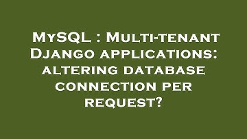 MySQL : Multi-tenant Django applications: altering database connection per request?