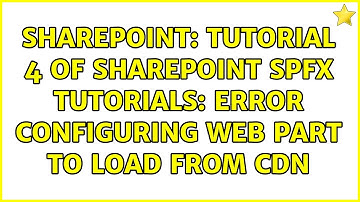 Sharepoint: Tutorial 4 of SharePoint SPFx Tutorials: Error configuring web part to load from CDN