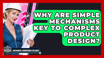 Why Are Simple Mechanisms Key To Complex Product Design? - Mechanical Engineering Explained