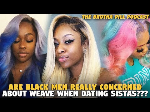 Are Black Men REALLY CONCERNED About Weave When Dating Sistas??? (The Brotha Pill Podcast)