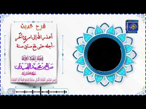 شرح حديث أعذر الله إلى امرئ أخ ر أجله حتى بلغ ستين سنة للعلامة الشيخ صالح الحيدان حفظه الله