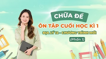 [VIDEO 1] CHỮA ĐỀ ÔN TẬP CUỐI HỌC KÌ 1 ĐỊA LÍ 12 - CHƯƠNG TRÌNH MỚI - phần 1