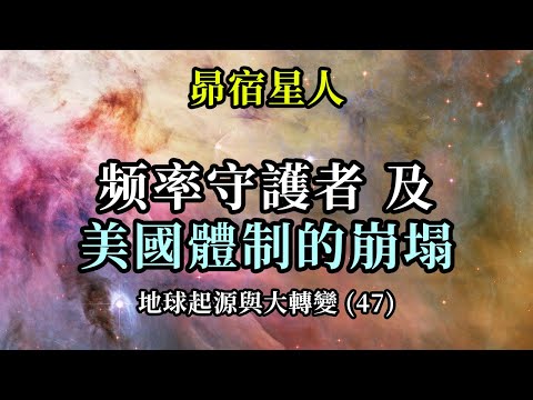 频率守護者及美國體制的崩塌《昴宿星人》地球起源與大轉變 (47)