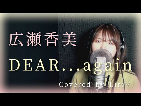 【歌ってみた】（27）DEAR…again(Dear again)　/ 広瀬香美  | covered by Lir:∀【リーラ】