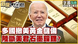 [SUB]多國撤美黃金儲備 中國大陸斷美君石墨鎳鋰？ 新聞大白話 20240502 (字幕版)