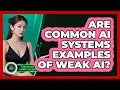 Are Common AI Systems Examples Of Weak AI? - AI and Machine Learning Explained