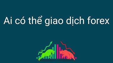 Đầu tư forex | Ai có thể giao dịch forex