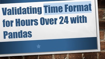 Validating Time Format for Hours Over 24 with Pandas