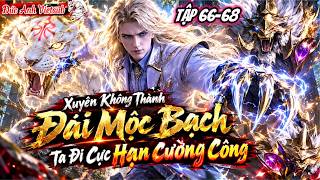 FULL (TẬP 66-68) l Xuyên Không Thành Đái Mộc Bạch Ta Đi Cực Hạn Cường Công l Đức Anh Vietsub