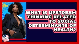 What Is Upstream Thinking Related To Social Determinants Of Health? - We Are Liberal