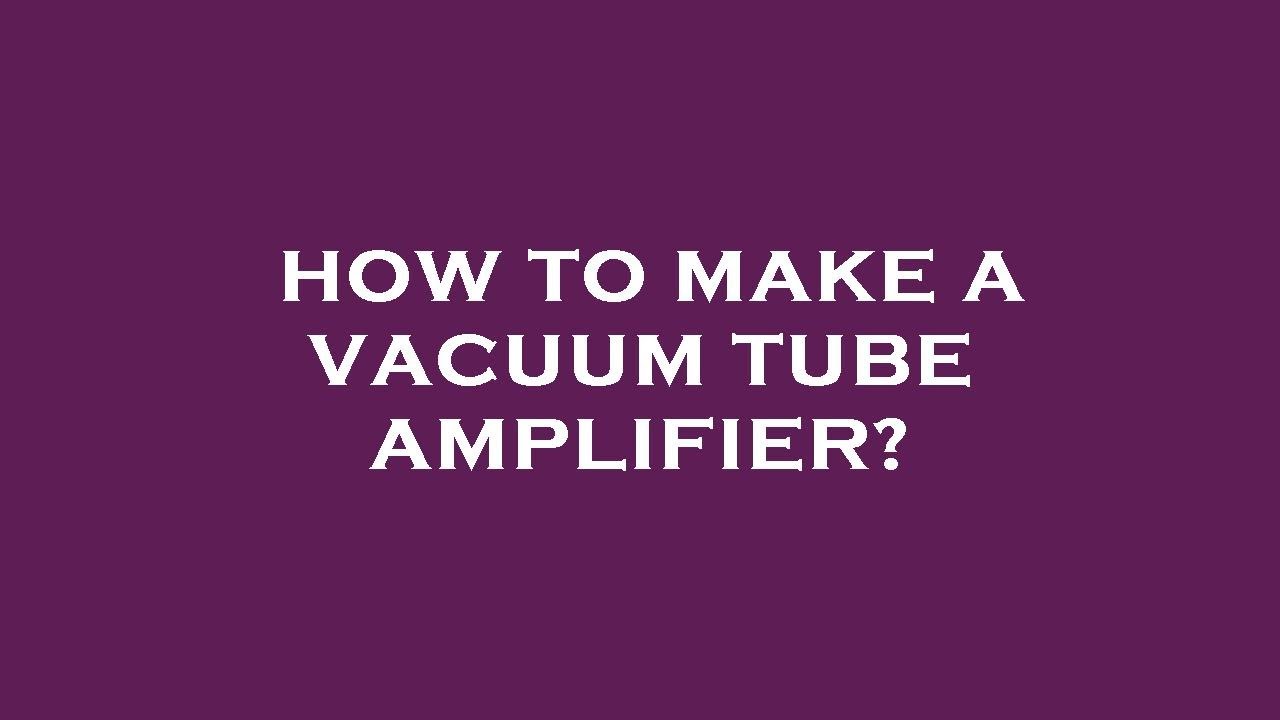 How To Make A Vacuum Tube Amplifier YouTube how-to-make-a-vacuum-tube-amplifier-youtube