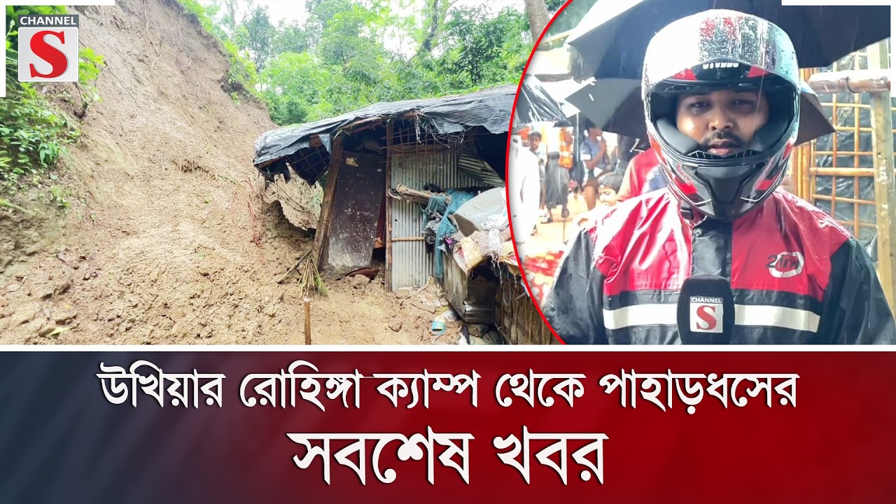 উখিয়ার রোহিঙ্গা ক্যাম্প থেকে পাহাড়ধসের সবশেষ খবর | Channel S News