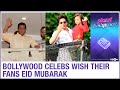 Bollywood celebrities wish Eid Mubarak to their fans on social media