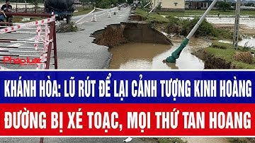 Khánh Hòa: Lũ rút để lại cảnh tượng kinh hoàng, đường xé toạc, mọi thứ tan hoang