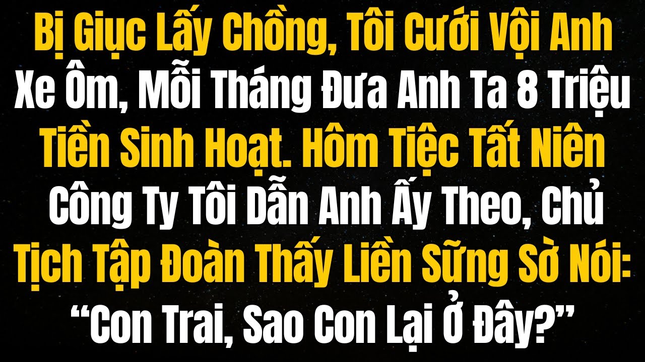 Bị Giục Lấy Chồng, Tôi Cưới Vội Anh Xe Ôm, Mỗi Tháng Đưa Anh 8 Triệu Tiền Sinh Hoạt,Tất Niên Công Ty