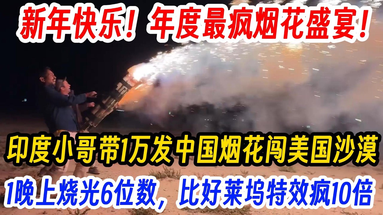 新年快乐！年度最疯烟花盛宴！印度小哥带1万发中国烟花闯美国沙漠，1晚上烧光6位数，比好莱坞特效疯10倍！