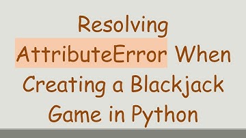 Resolving AttributeError When Creating a Blackjack Game in Python
