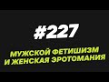 227. Мужской фетишизм и женская эротомания