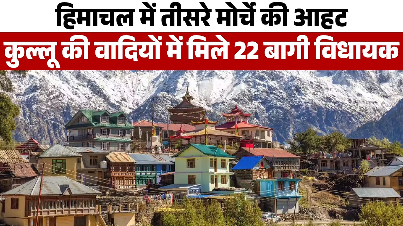 हिमाचल में तीसरे मोर्चे की आहट,कुल्लू की वादियों में मिले 22 बागी विधायक