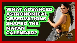 What Advanced Astronomical Observations Shaped The Mayan Calendar? - Archaeology Quest