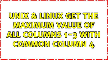 Unix & Linux: Get the maximum value of all columns 1-3 with common column 4