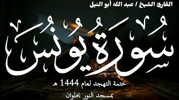 10 - سورة يونس | ختمة تهجد 1444 ه | الشيخ عبد الله أبو النيل