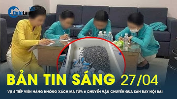 Bản tin sáng 27/4: Vụ 4 tiếp viên hàng không xách ma túy: 6 chuyến vận chuyển qua sân bay Nội Bài