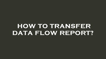 How to transfer data flow report?