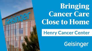 Geisinger’s Expanded Henry Cancer Center: Care Close to Home