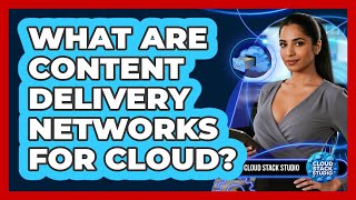What Are Content Delivery Networks For Cloud?