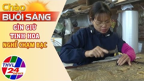 Chào buổi sáng (28/12/2024): Gìn giữ tinh hoa nghề chạm bạc