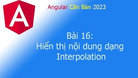 Angular 2023 - Bài 16: Hiển thị nội dung dạng Interpolation