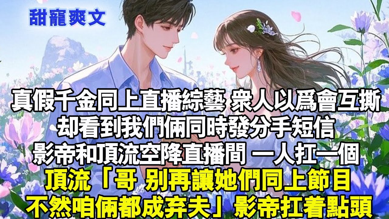 真假千金同上直播綜藝，眾人以為會互撕，卻看到我們兩個同時發分手簡訊。影帝和頂流空降直播間。一人扛一個頂流「哥哥，別再讓她們同上節目，不然咱倆都成棄夫」影帝扛著我認真點頭。#霸總 #情感 #完結 #甜寵